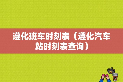 遵化班车时刻表（遵化汽车站时刻表查询）-图1