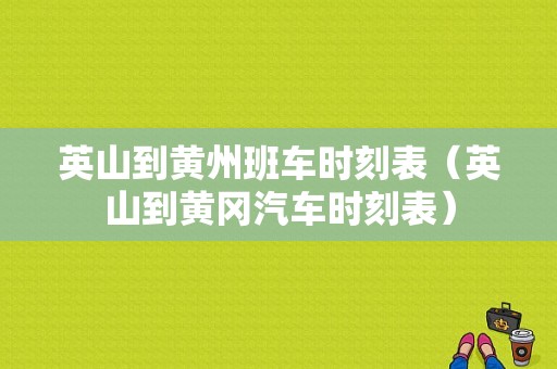 英山到黄州班车时刻表（英山到黄冈汽车时刻表）-图1