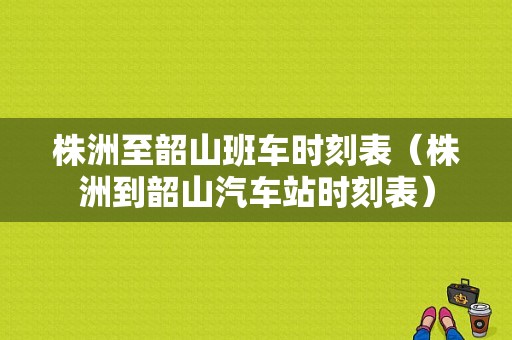 株洲至韶山班车时刻表（株洲到韶山汽车站时刻表）