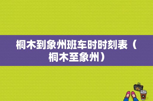 桐木到象州班车时时刻表（桐木至象州）