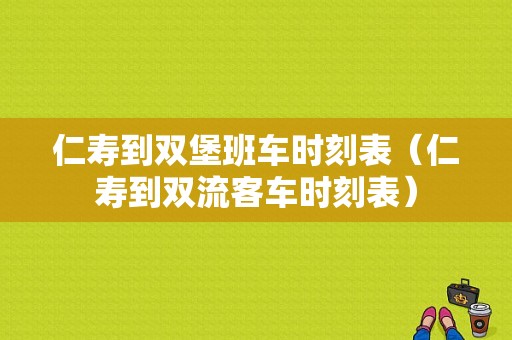 仁寿到双堡班车时刻表（仁寿到双流客车时刻表）