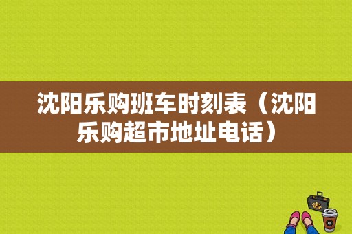 沈阳乐购班车时刻表（沈阳乐购超市地址电话）