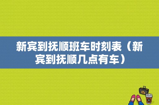 新宾到抚顺班车时刻表（新宾到抚顺几点有车）