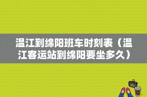 温江到绵阳班车时刻表（温江客运站到绵阳要坐多久）