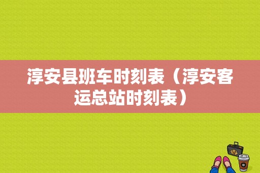 淳安县班车时刻表（淳安客运总站时刻表）-图1