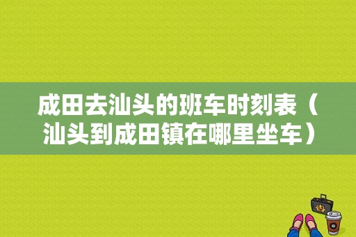 成田去汕头的班车时刻表（汕头到成田镇在哪里坐车）-图1