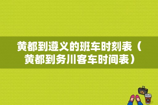 黄都到遵义的班车时刻表（黄都到务川客车时间表）