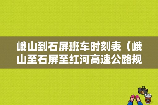 峨山到石屏班车时刻表（峨山至石屏至红河高速公路规划图）-图1