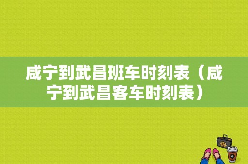 咸宁到武昌班车时刻表（咸宁到武昌客车时刻表）