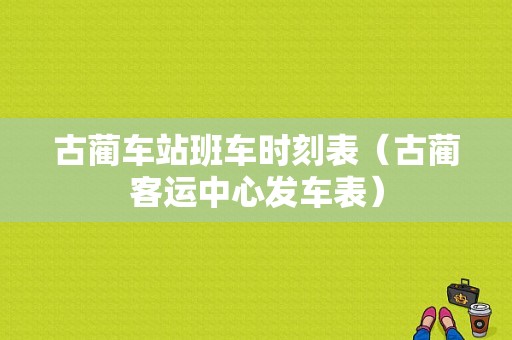 古蔺车站班车时刻表（古蔺客运中心发车表）-图1