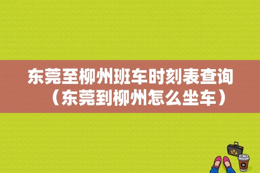 东莞至柳州班车时刻表查询（东莞到柳州怎么坐车）