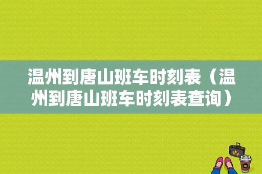 温州到唐山班车时刻表（温州到唐山班车时刻表查询）-图1