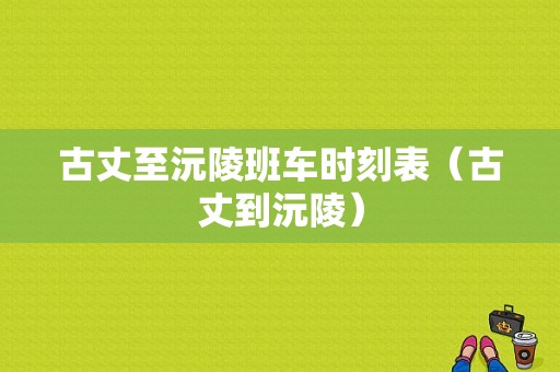 古丈至沅陵班车时刻表（古丈到沅陵）