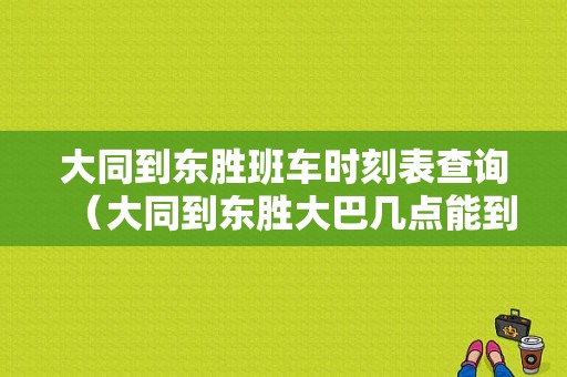 大同到东胜班车时刻表查询（大同到东胜大巴几点能到）-图1