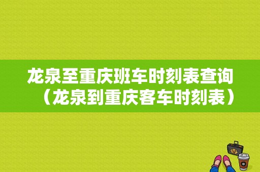 龙泉至重庆班车时刻表查询（龙泉到重庆客车时刻表）-图1