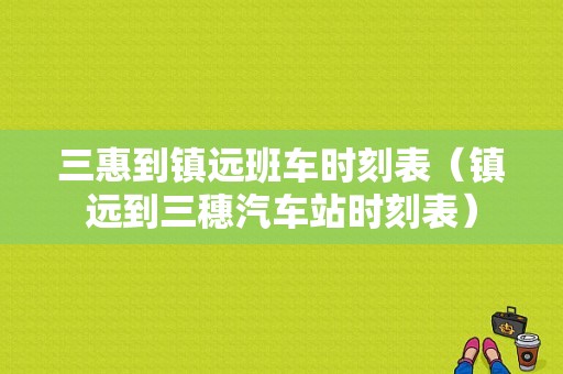 三惠到镇远班车时刻表（镇远到三穗汽车站时刻表）-图1