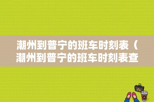 潮州到普宁的班车时刻表（潮州到普宁的班车时刻表查询）