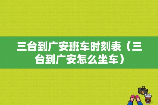 三台到广安班车时刻表（三台到广安怎么坐车）-图1