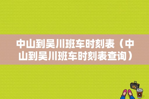 中山到吴川班车时刻表（中山到吴川班车时刻表查询）-图1