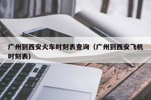 广州到西安班车时刻表（广州到西安班车时刻表和票价）-图1